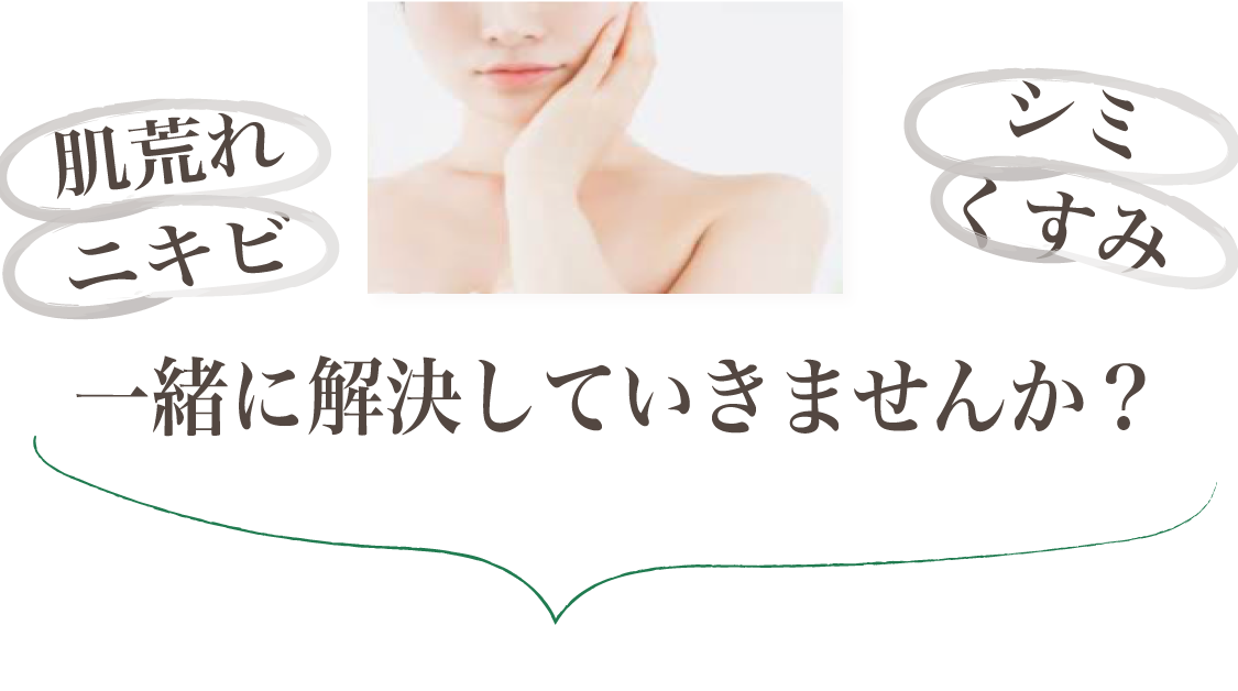 肌荒れ ニキビ シミ くすみ 一緒に解決していきませんか