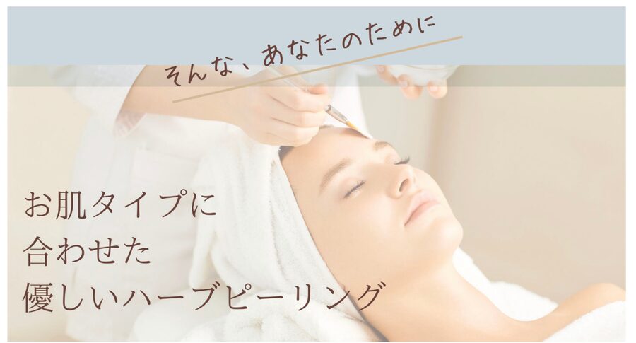 そんなあなたのために お肌タイプに合わせた優しいハーブピーリング